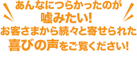 お客さまから続々と寄せられた
             喜びの声をご覧ください