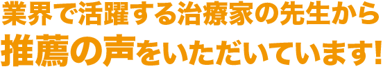 業界で活躍する治療家の先生から推薦の声をいただいています!